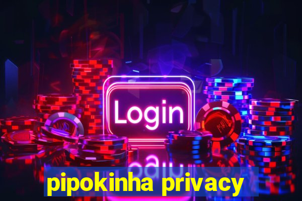 pipokinha privacy